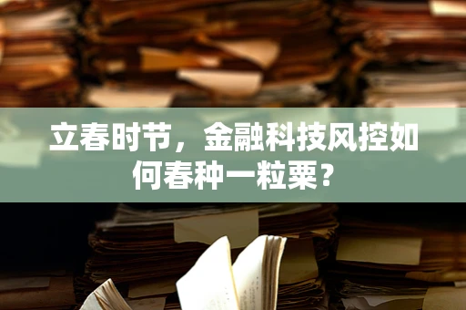 立春时节，金融科技风控如何春种一粒粟？