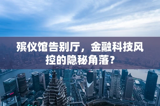 殡仪馆告别厅，金融科技风控的隐秘角落？