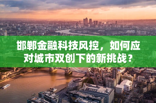 邯郸金融科技风控，如何应对城市双创下的新挑战？