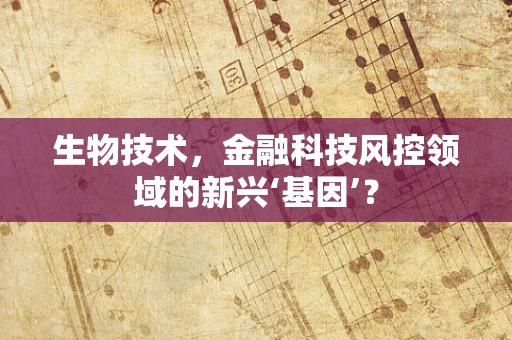 生物技术，金融科技风控领域的新兴‘基因’？