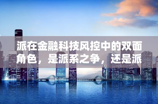 派在金融科技风控中的双面角色，是派系之争，还是派生价值？