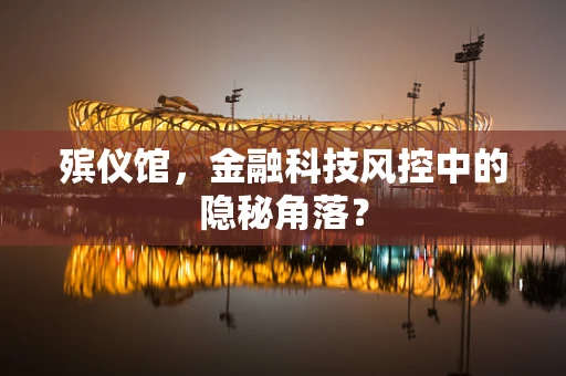 殡仪馆，金融科技风控中的隐秘角落？