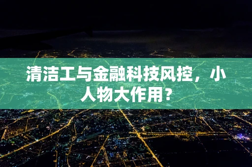 清洁工与金融科技风控，小人物大作用？