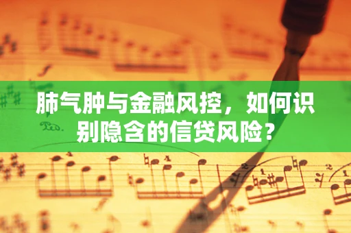 肺气肿与金融风控，如何识别隐含的信贷风险？
