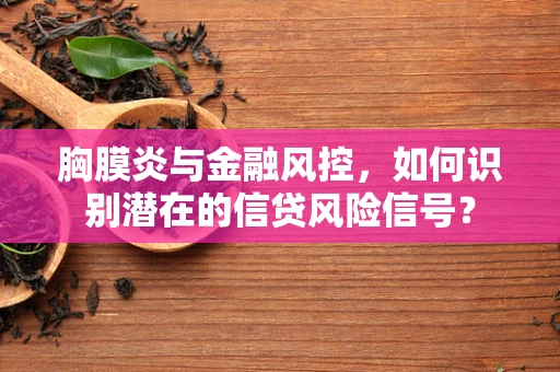 胸膜炎与金融风控，如何识别潜在的信贷风险信号？