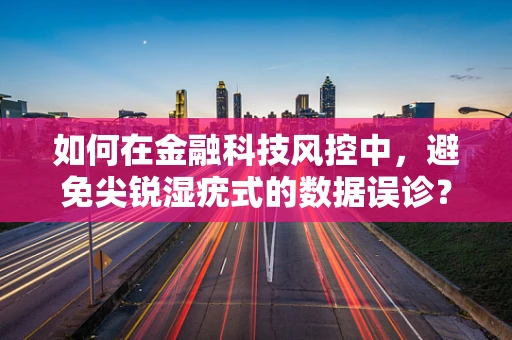 如何在金融科技风控中，避免尖锐湿疣式的数据误诊？