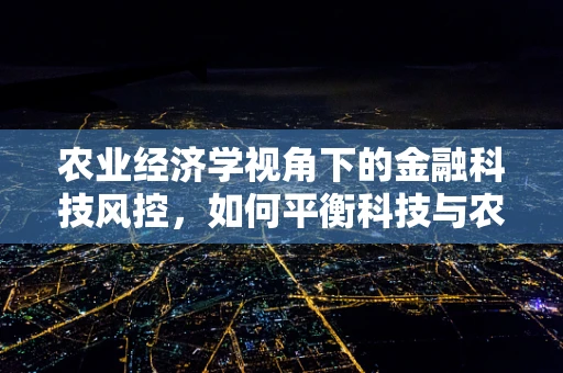 农业经济学视角下的金融科技风控，如何平衡科技与农业的可持续发展？