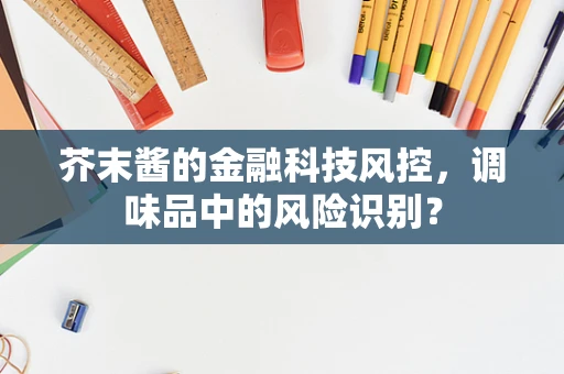 芥末酱的金融科技风控，调味品中的风险识别？