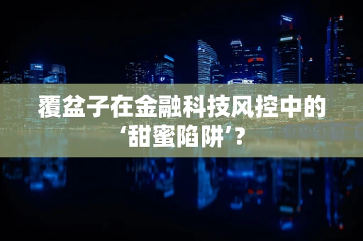 覆盆子在金融科技风控中的‘甜蜜陷阱’？
