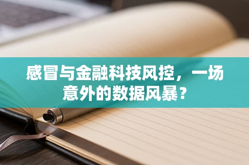 感冒与金融科技风控，一场意外的数据风暴？