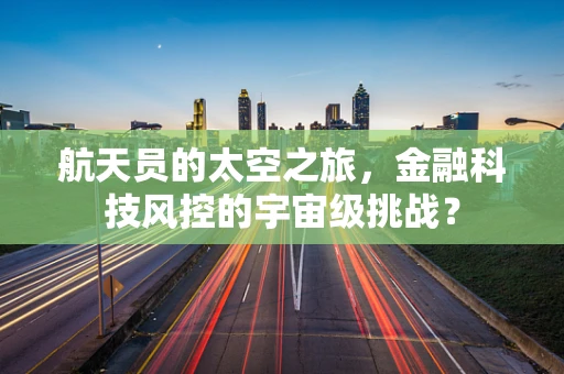 航天员的太空之旅，金融科技风控的宇宙级挑战？