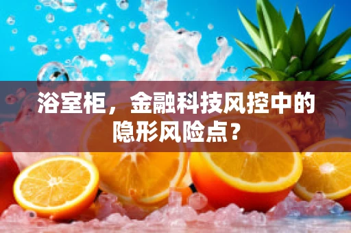 浴室柜，金融科技风控中的隐形风险点？