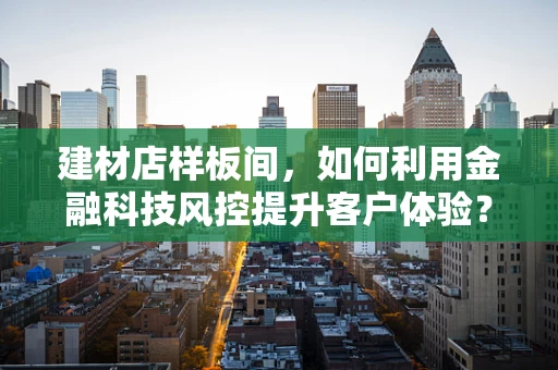 建材店样板间，如何利用金融科技风控提升客户体验？
