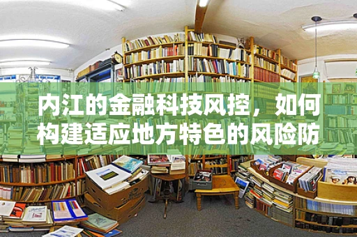 内江的金融科技风控，如何构建适应地方特色的风险防控体系？