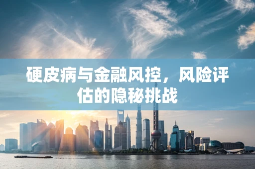 硬皮病与金融风控，风险评估的隐秘挑战