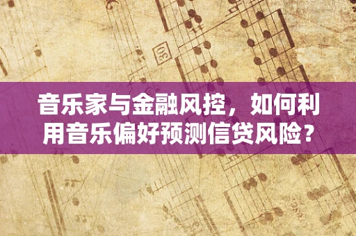 音乐家与金融风控，如何利用音乐偏好预测信贷风险？