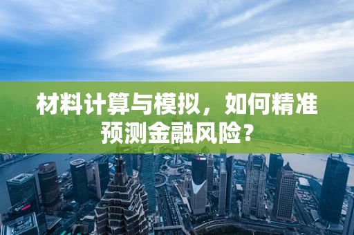 材料计算与模拟，如何精准预测金融风险？