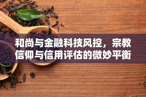 和尚与金融科技风控，宗教信仰与信用评估的微妙平衡？