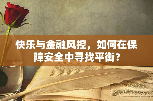 快乐与金融风控，如何在保障安全中寻找平衡？
