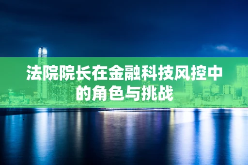 法院院长在金融科技风控中的角色与挑战