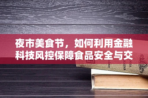 夜市美食节，如何利用金融科技风控保障食品安全与交易安全？