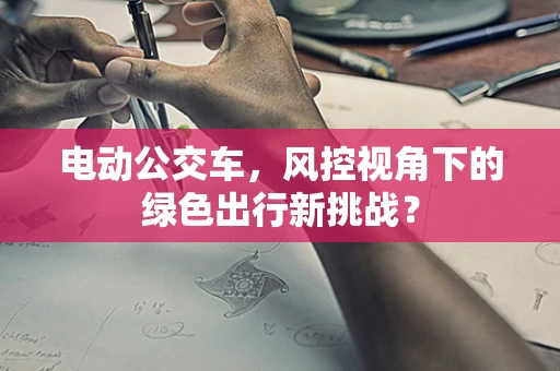 电动公交车，风控视角下的绿色出行新挑战？