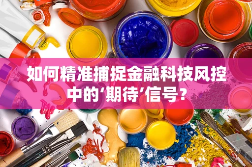 如何精准捕捉金融科技风控中的‘期待’信号？