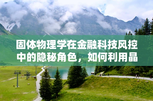 固体物理学在金融科技风控中的隐秘角色，如何利用晶体结构原理提升数据安全？
