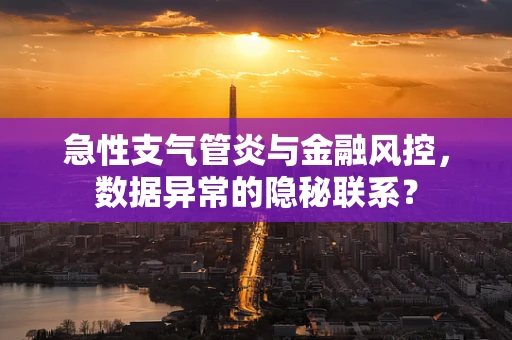 急性支气管炎与金融风控，数据异常的隐秘联系？