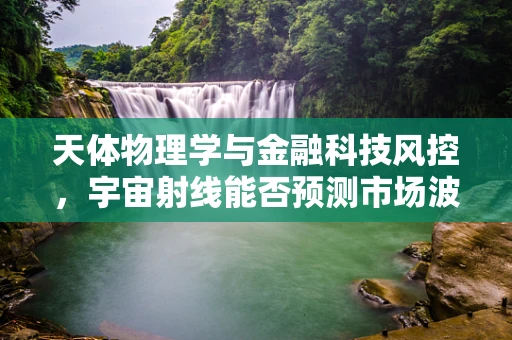 天体物理学与金融科技风控，宇宙射线能否预测市场波动？