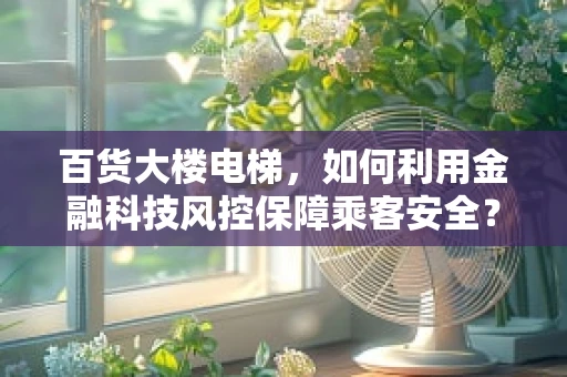 百货大楼电梯，如何利用金融科技风控保障乘客安全？