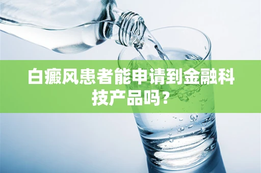 白癜风患者能申请到金融科技产品吗？