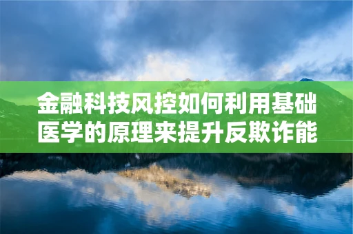 金融科技风控如何利用基础医学的原理来提升反欺诈能力？