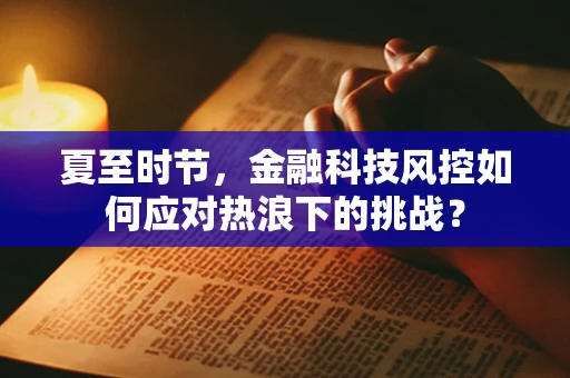 夏至时节，金融科技风控如何应对热浪下的挑战？