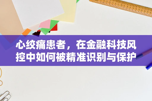 心绞痛患者，在金融科技风控中如何被精准识别与保护？