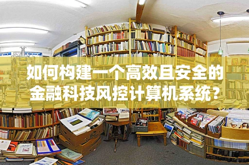 如何构建一个高效且安全的金融科技风控计算机系统？