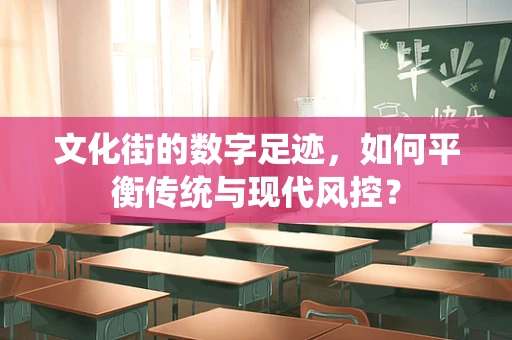 文化街的数字足迹，如何平衡传统与现代风控？