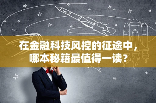 在金融科技风控的征途中，哪本秘籍最值得一读？