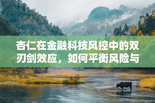 杏仁在金融科技风控中的双刃剑效应，如何平衡风险与用户体验？
