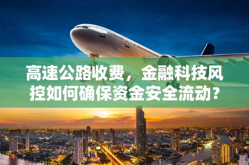 高速公路收费，金融科技风控如何确保资金安全流动？