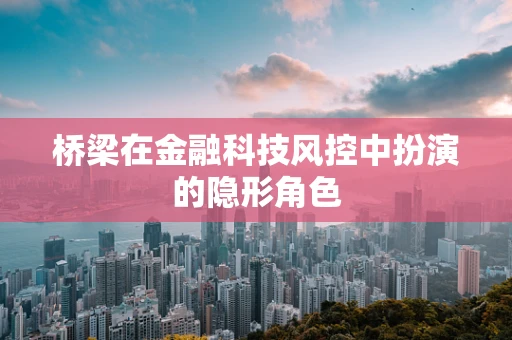 桥梁在金融科技风控中扮演的隐形角色