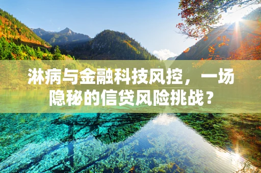 淋病与金融科技风控，一场隐秘的信贷风险挑战？