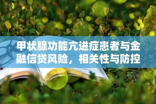 甲状腺功能亢进症患者与金融信贷风险，相关性与防控策略