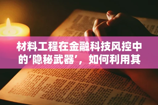 材料工程在金融科技风控中的‘隐秘武器’，如何利用其特性提升安全防护？