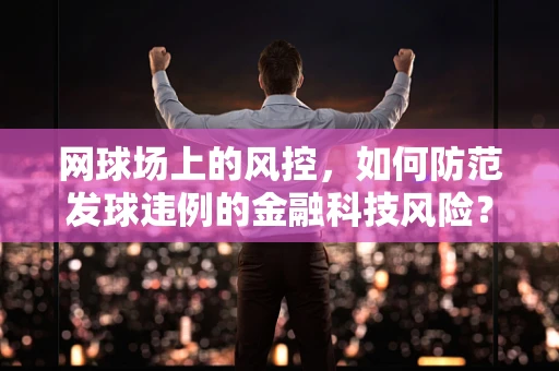 网球场上的风控，如何防范发球违例的金融科技风险？