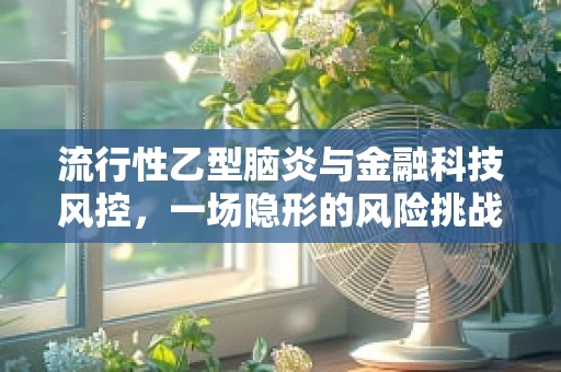 流行性乙型脑炎与金融科技风控，一场隐形的风险挑战