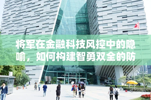 将军在金融科技风控中的隐喻，如何构建智勇双全的防线？