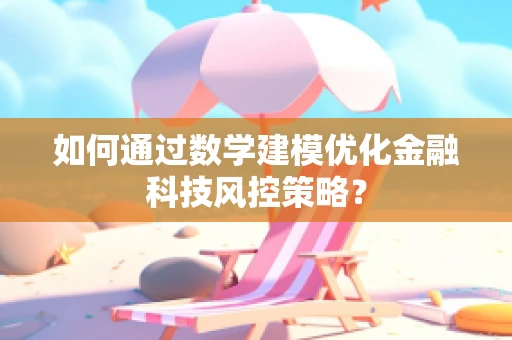 如何通过数学建模优化金融科技风控策略？