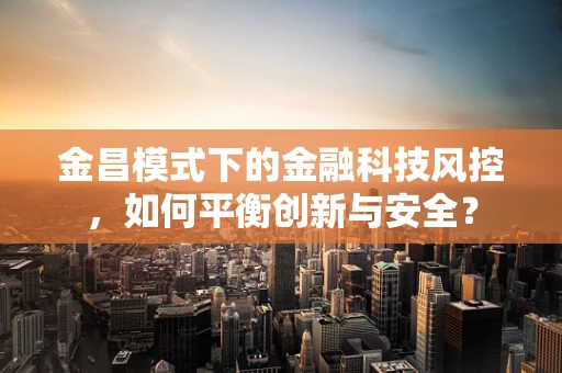 金昌模式下的金融科技风控，如何平衡创新与安全？