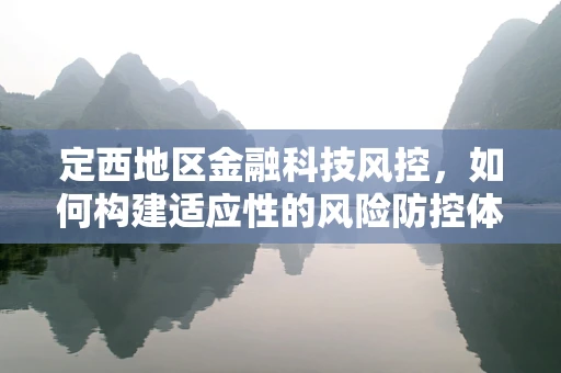 定西地区金融科技风控，如何构建适应性的风险防控体系？